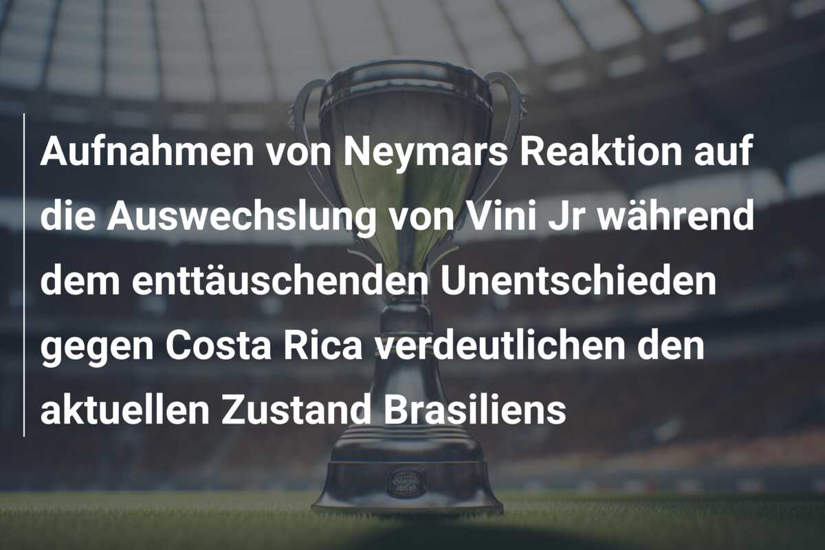 Aufnahmen von Neymars Reaktion auf die Auswechslung von Vini Jr während dem enttäuschenden Unentschieden gegen Costa Rica verdeutlichen den aktuellen Zustand Brasiliens