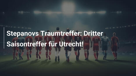 Stepanovs Traumtreffer: Dritter Saisontreffer für Utrecht!