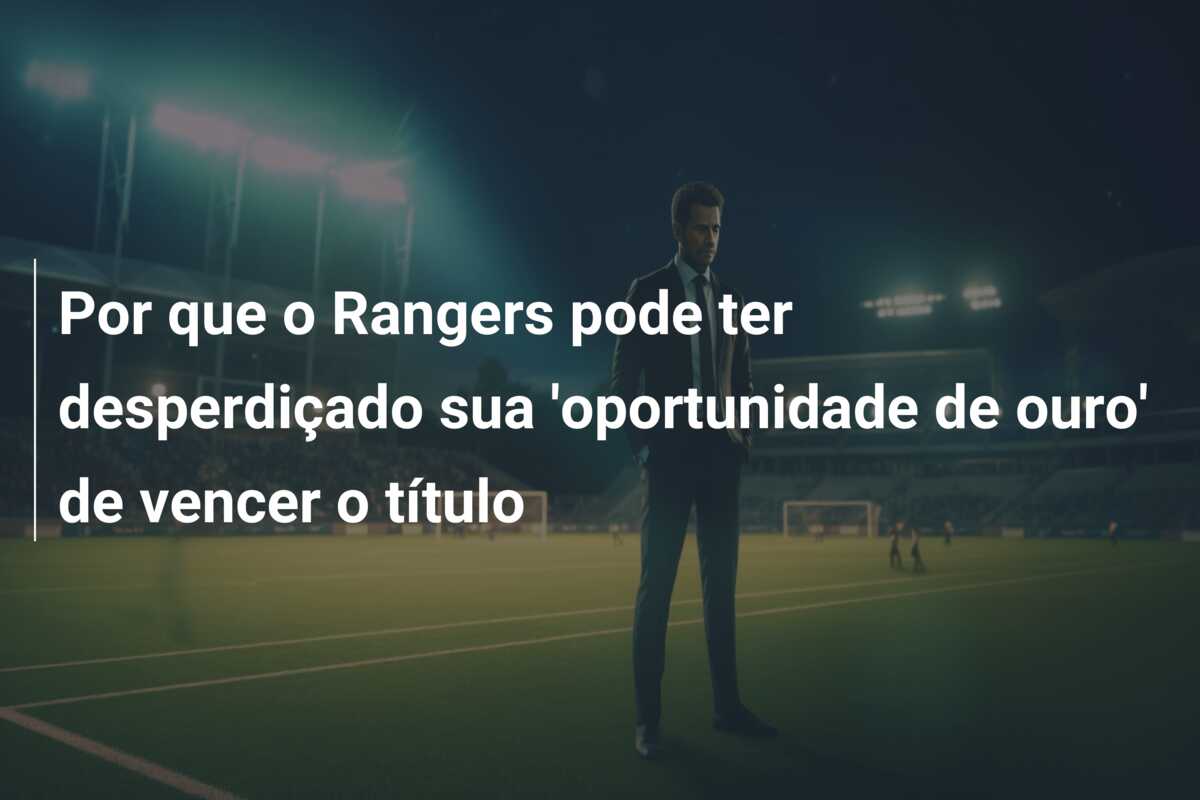 Por que o Rangers pode ter desperdiçado sua ‘oportunidade de ouro’ de vencer o título