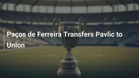 Paços de Ferreira Transfers Pavlic to Union