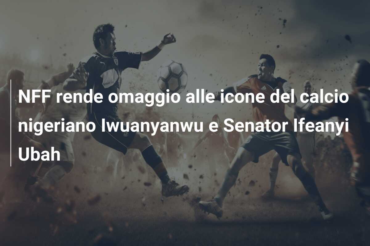 NFF rende omaggio alle icone del calcio nigeriano Iwuanyanwu e Senator Ifeanyi Ubah
