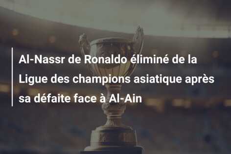 Al-Nassr de Ronaldo éliminé de la Ligue des champions asiatique après sa défaite face à Al-Ain