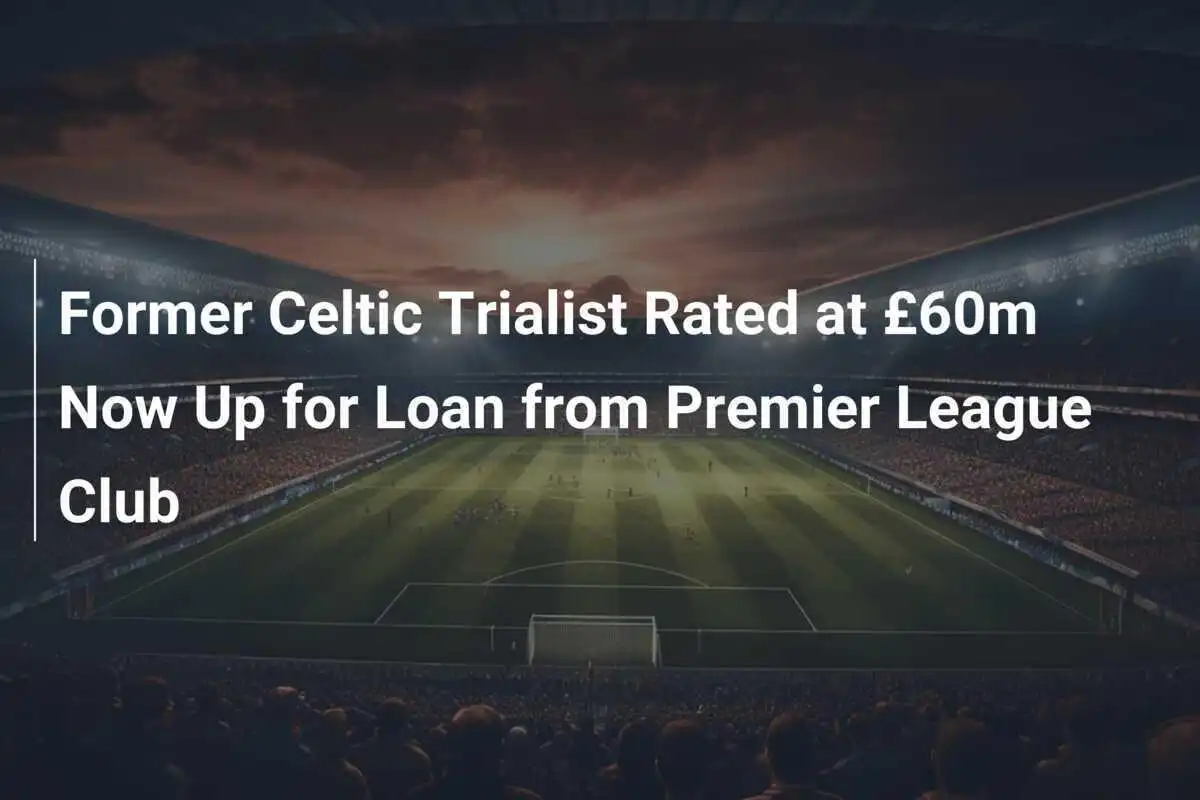 Eks Trialis Celtic Dinilai £60 Juta Kini Tersedia untuk Dipinjam dari Klub Liga Premier