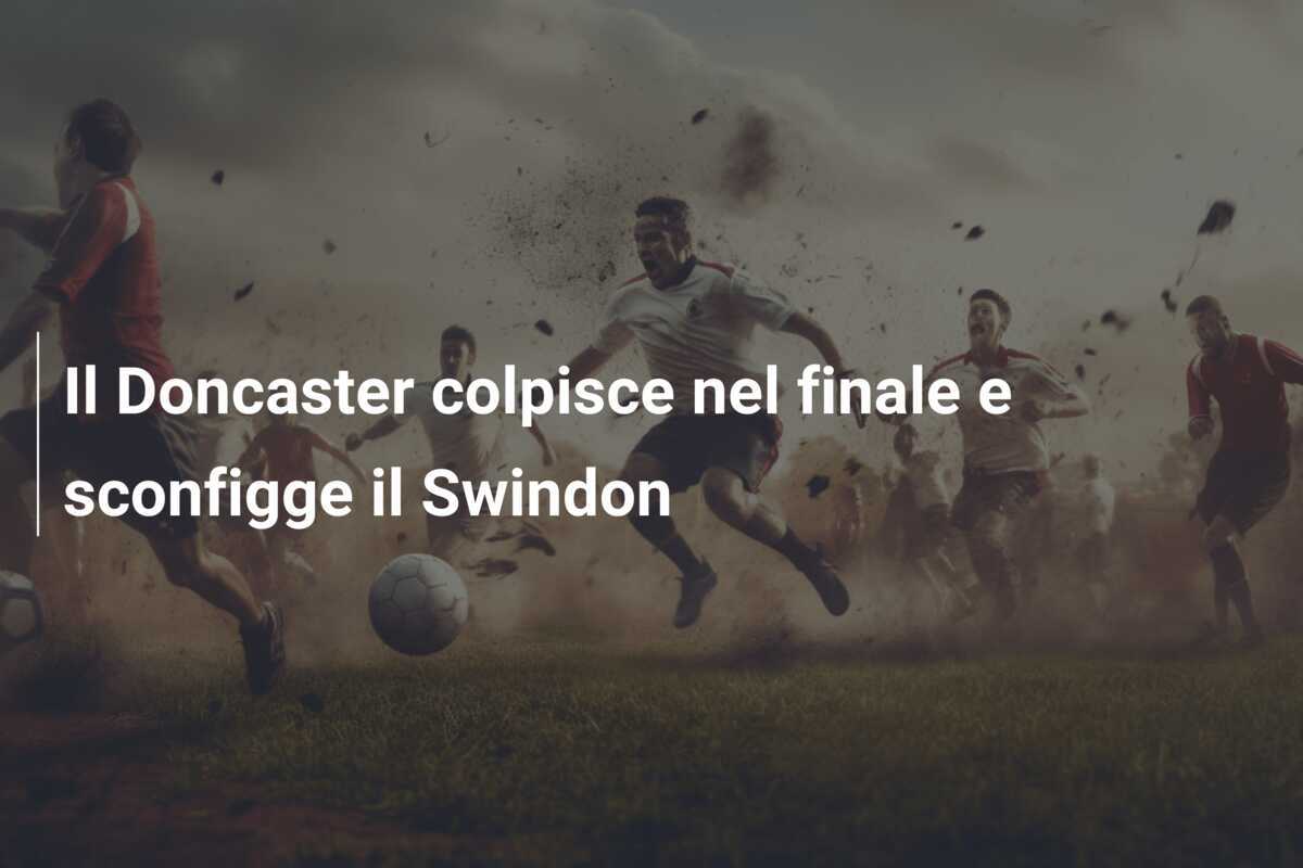 Il Doncaster colpisce nel finale e sconfigge il Swindon