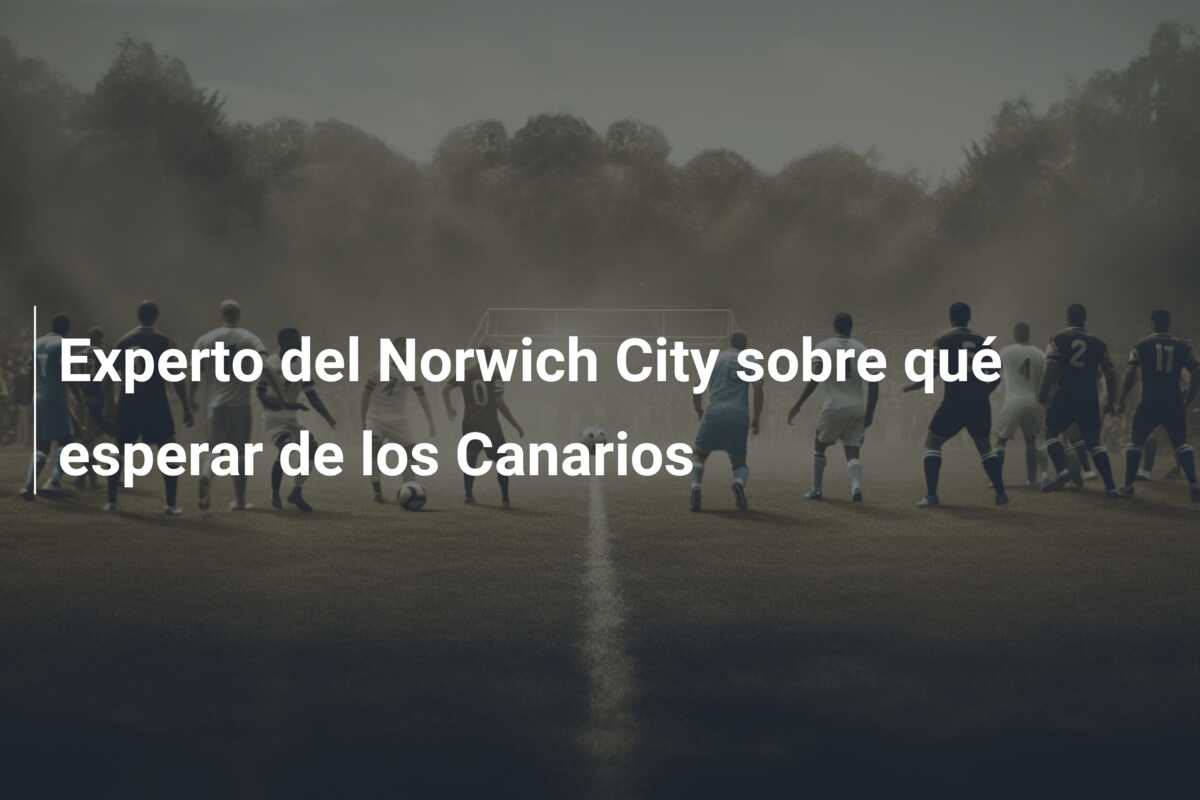 Experto del Norwich City sobre qué esperar de los Canarios