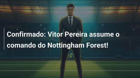 Confirmado: Vitor Pereira assume o comando do Nottingham Forest!