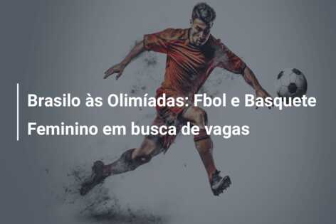 Brasilo às Olimíadas: Fbol e Basquete Feminino em busca de vagas