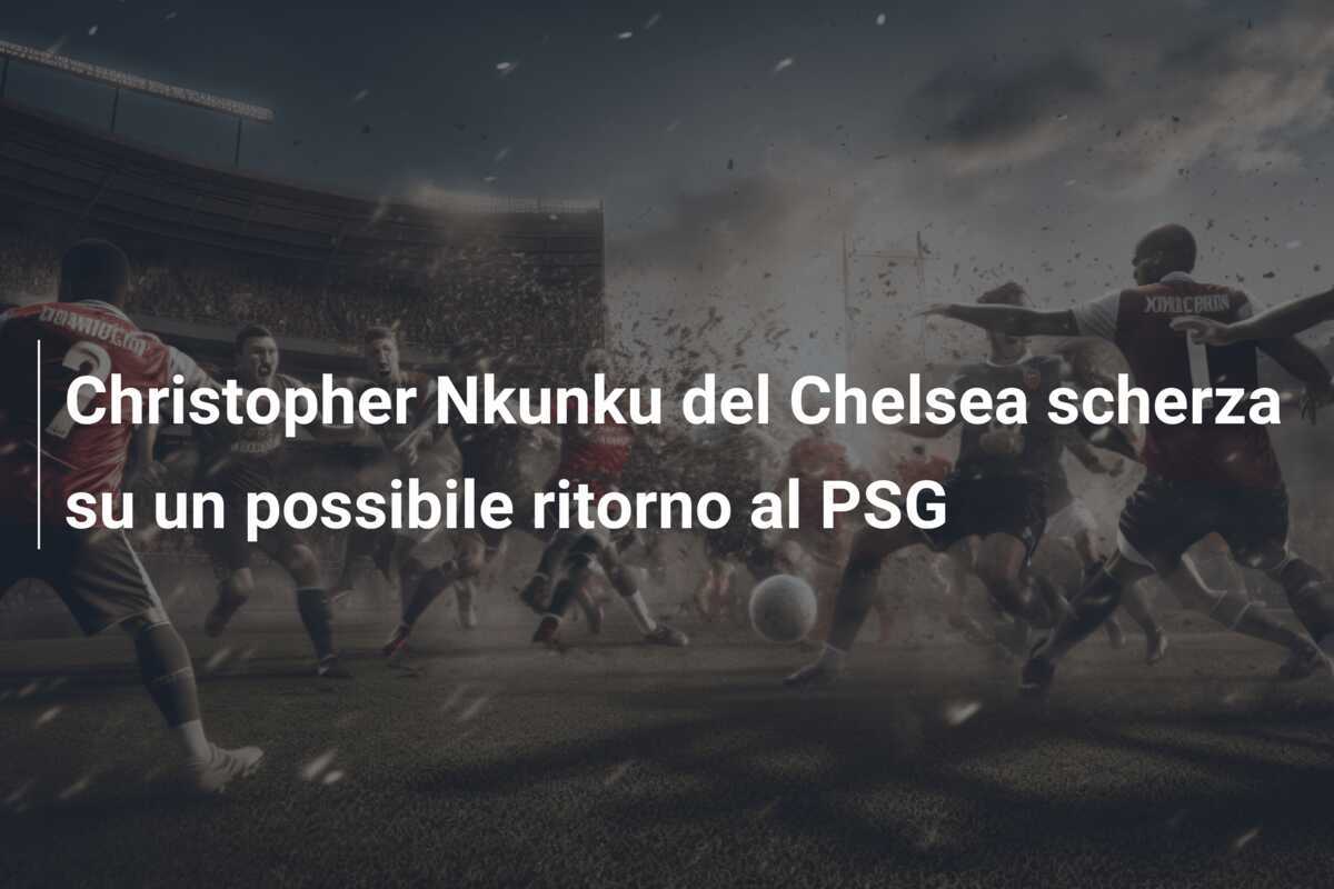 Christopher Nkunku del Chelsea scherza su un possibile ritorno al PSG