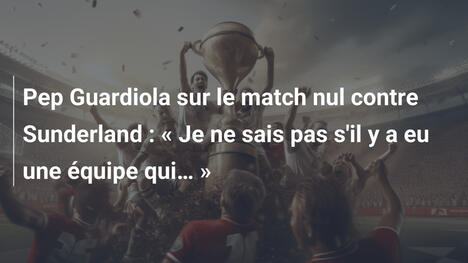 Pep Guardiola sur le match nul contre Sunderland : « Je ne sais pas s'il y a eu une équipe qui… »