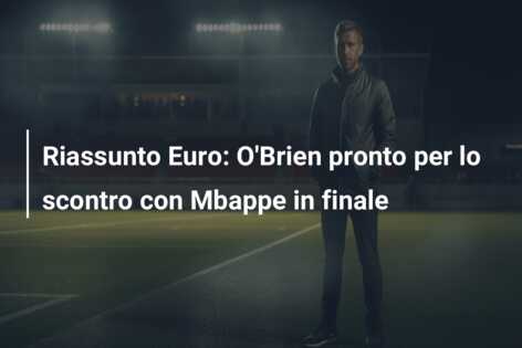 Riassunto Euro: O’Brien pronto per lo scontro con Mbappe in finale