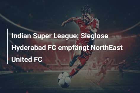 Indian Super League: Sieglose Hyderabad FC empfängt NorthEast United FC