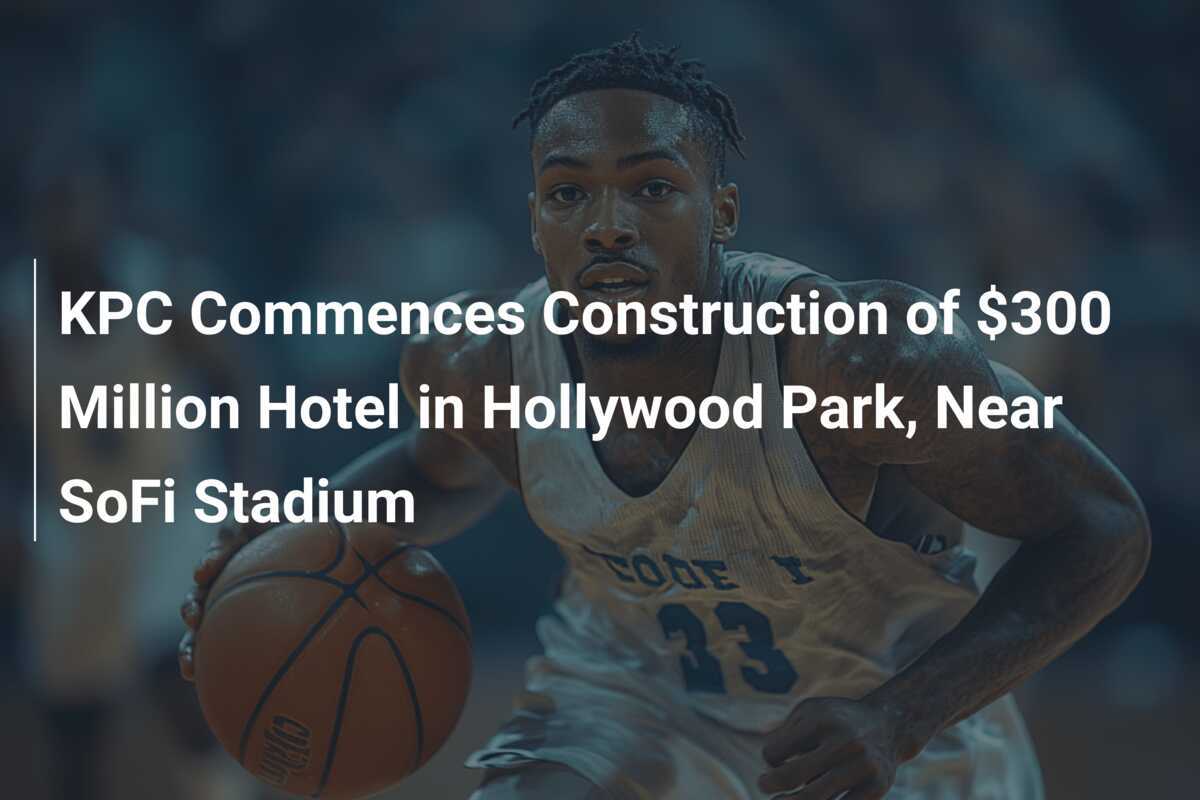 KPC Comienza la Construcción de un Hotel de 300 Millones de Dólares en Hollywood Park, Cerca del Estadio SoFi