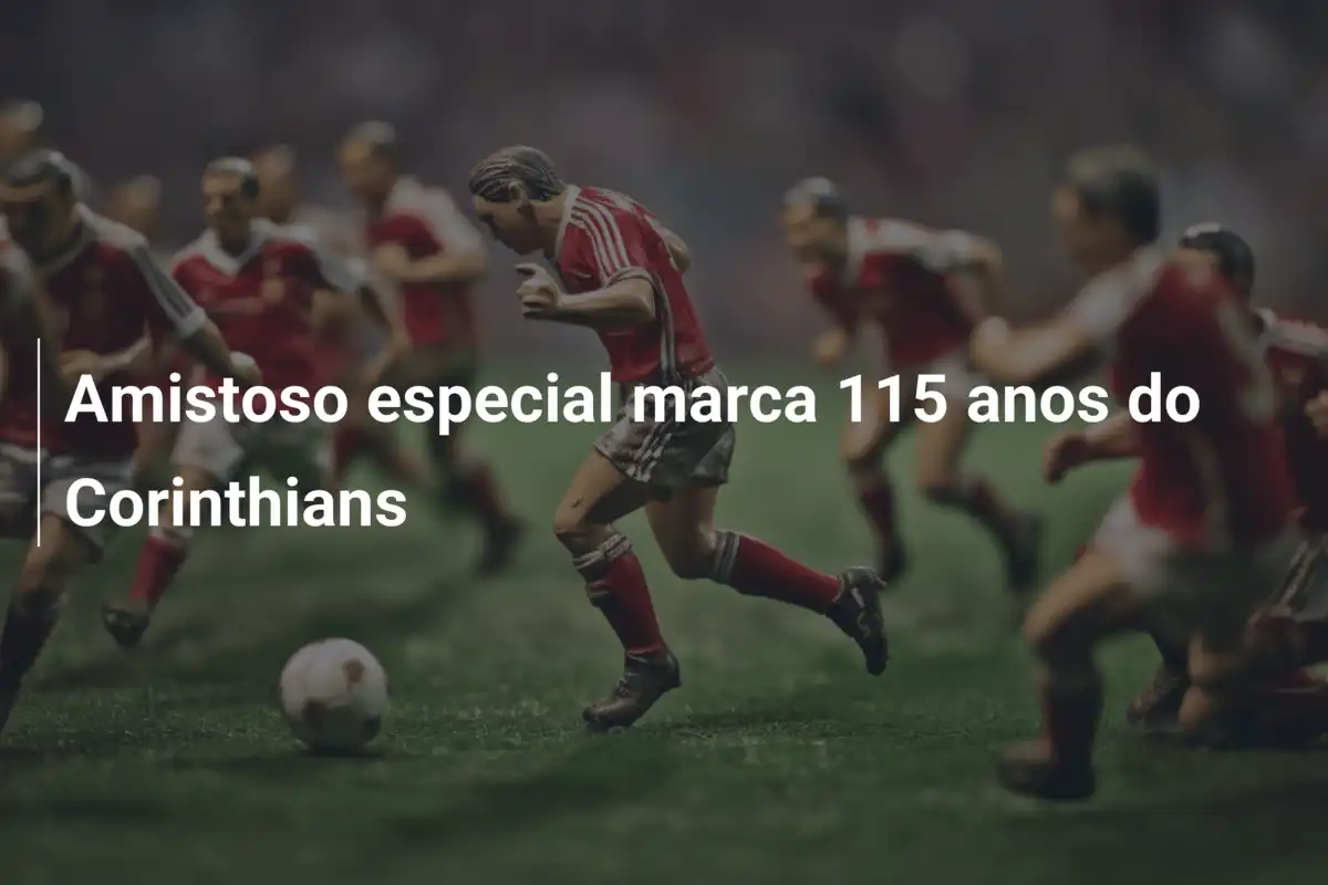 Amistoso especial marca 115 anos do Corinthians