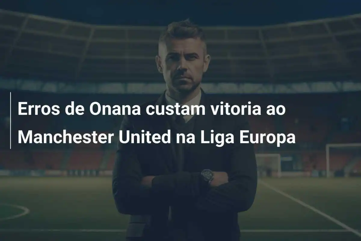 Erros de Onana custam vitoria ao Manchester United na Liga Europa