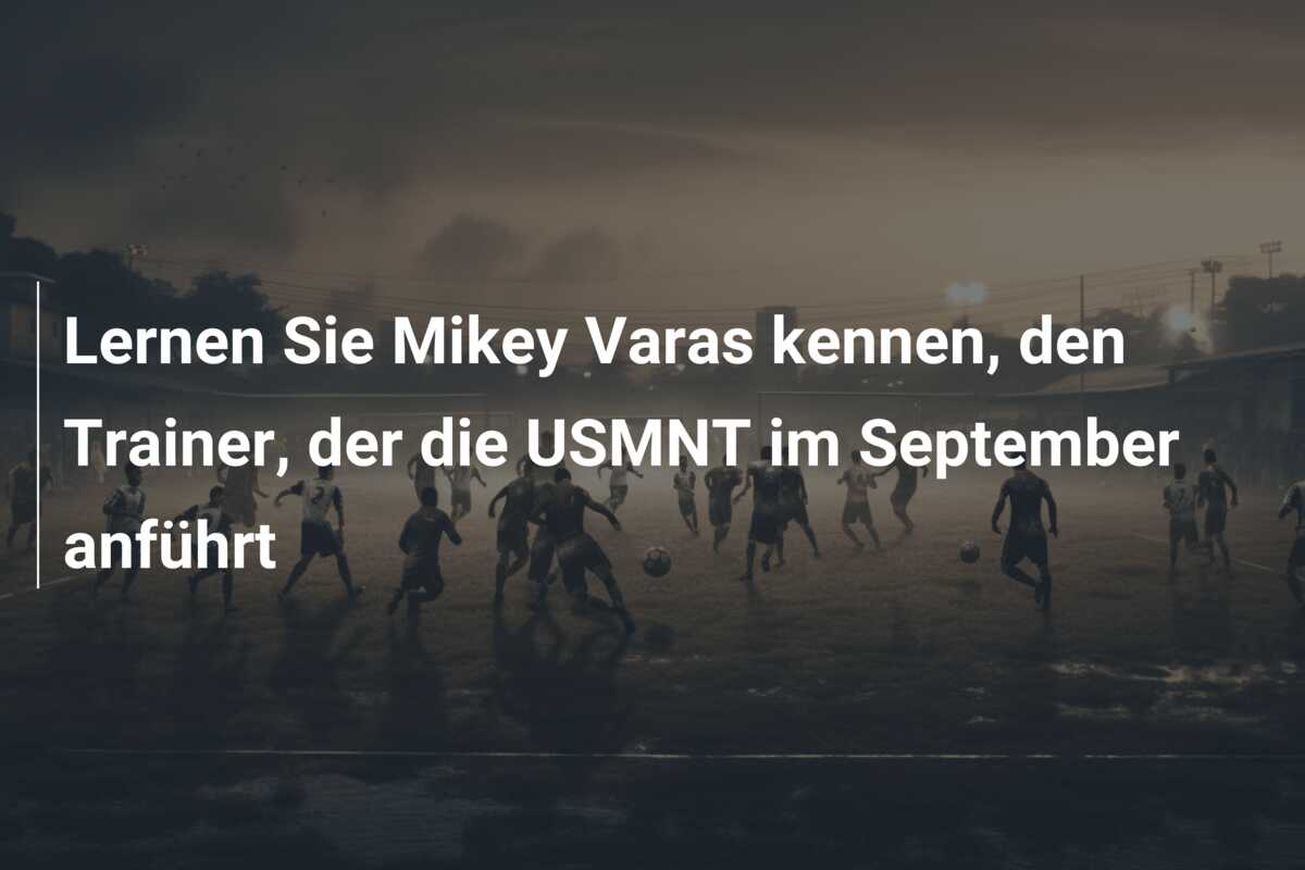 Lernen Sie Mikey Varas kennen, den Trainer, der die USMNT im September anführt