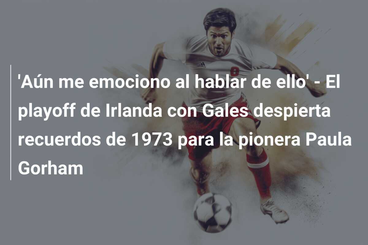 'Aún me emociono al hablar de ello' - El playoff de Irlanda con Gales despierta recuerdos de 1973 para la pionera Paula Gorham