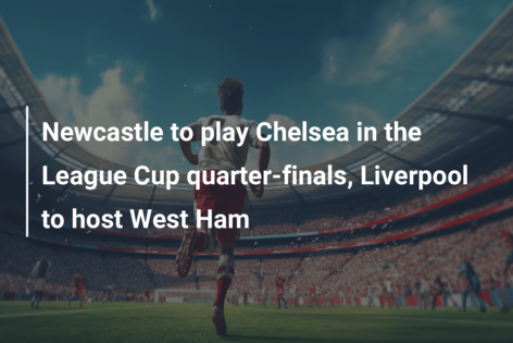 Newcastle to play Chelsea in the League Cup quarter-finals, Liverpool to host West Ham