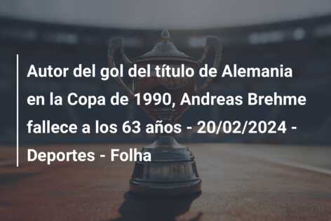 Autor del gol del título de Alemania en la Copa de 1990, Andreas Brehme fallece a los 63 años – 20/02/2024 – Deportes – Folha