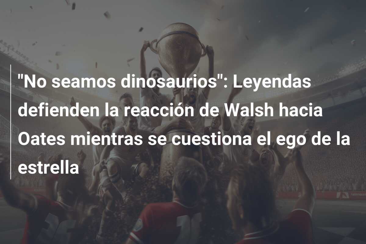 “No seamos dinosaurios”: Leyendas defienden la reacción de Walsh hacia Oates mientras se cuestiona el ego de la estrella