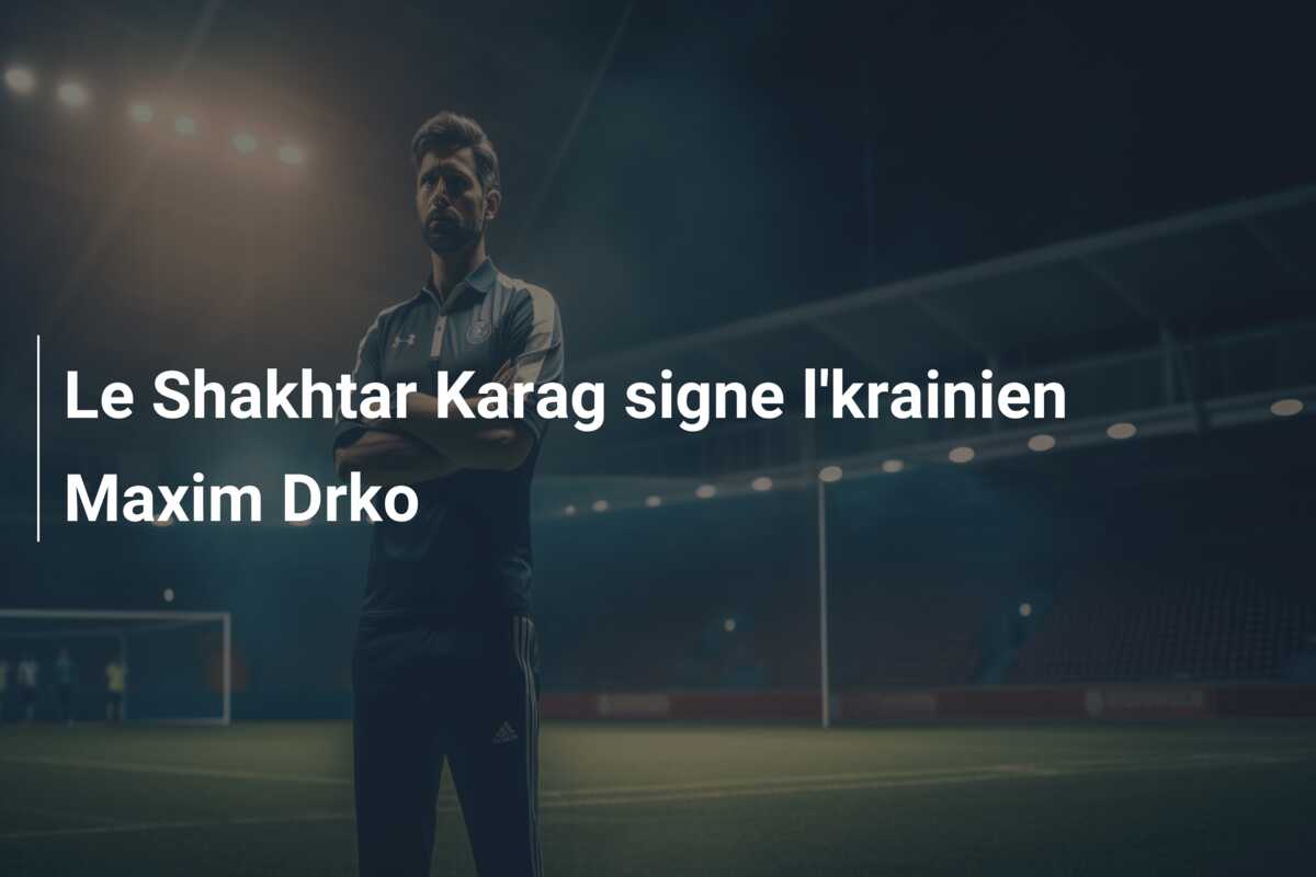 Le Shakhtar Karag signe l’krainien Maxim Drko