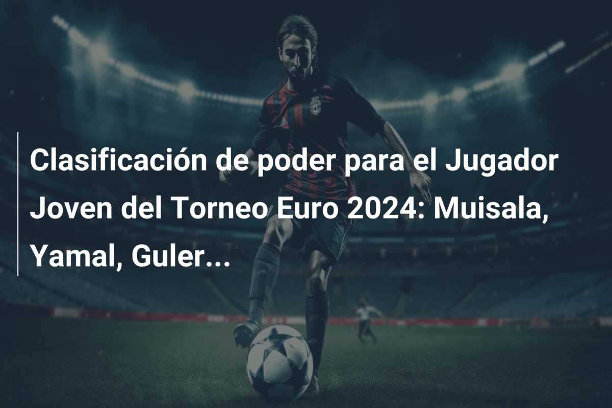 Clasificación de poder para el Jugador Joven del Torneo Euro 2024: Muisala, Yamal, Guler…