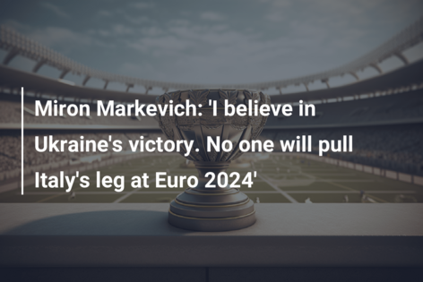 Miron Markevich: ‘I believe in Ukraine’s victory. No one will pull Italy’s leg at Euro 2024’