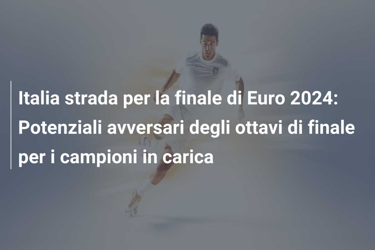 Italia strada per la finale di Euro 2024: Potenziali avversari degli ottavi di finale per i campioni in carica