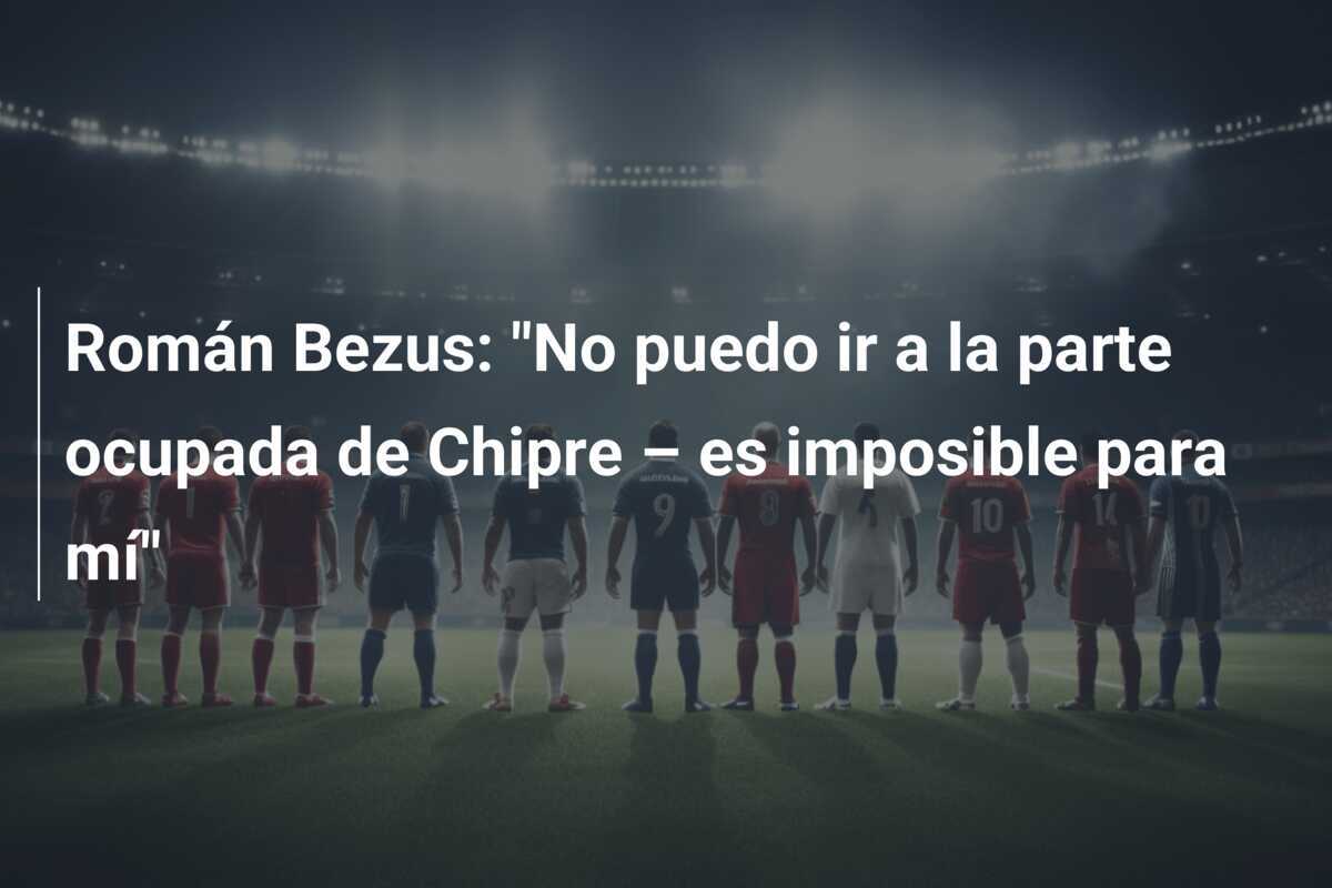 Román Bezus: "No puedo ir a la parte ocupada de Chipre – es imposible para mí"