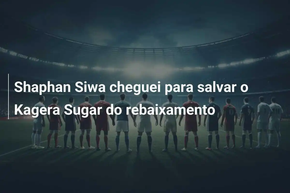 Shaphan Siwa cheguei para salvar o Kagera Sugar do rebaixamento