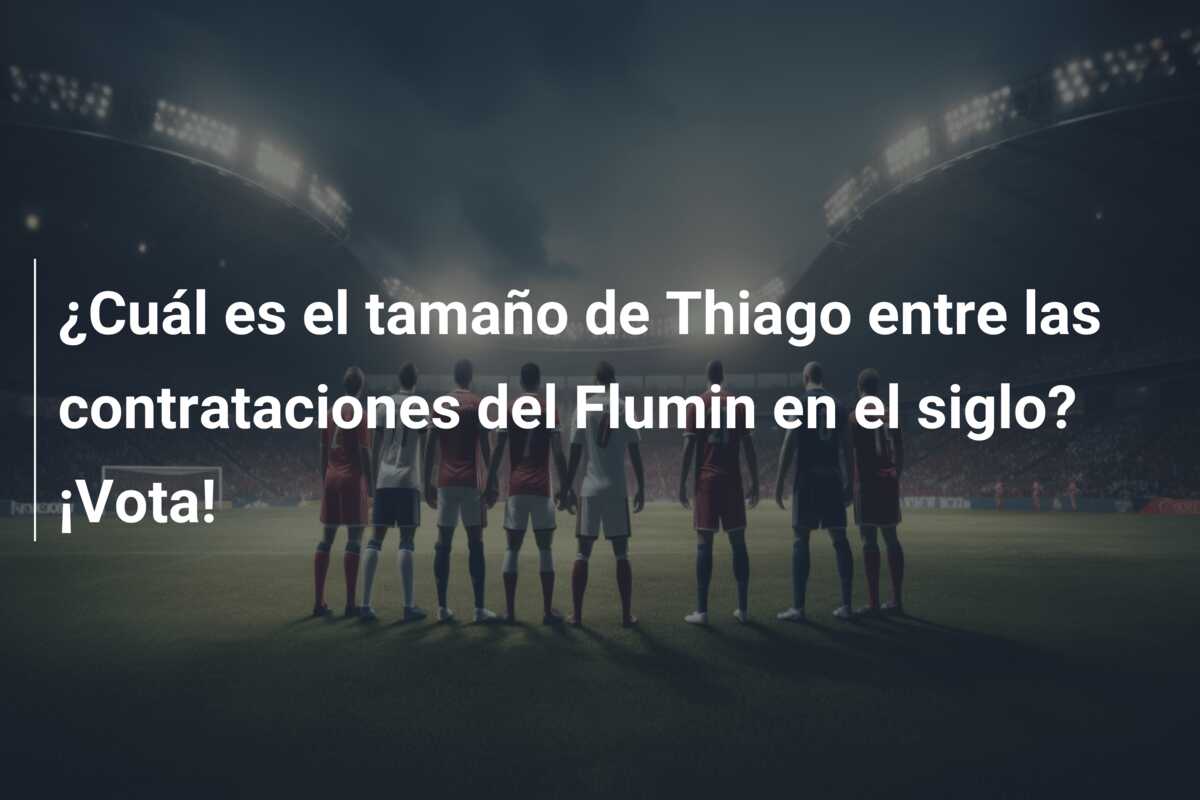 ¿Cuál es el tamaño de Thiago entre las contrataciones del Flumin en el siglo? ¡Vota!