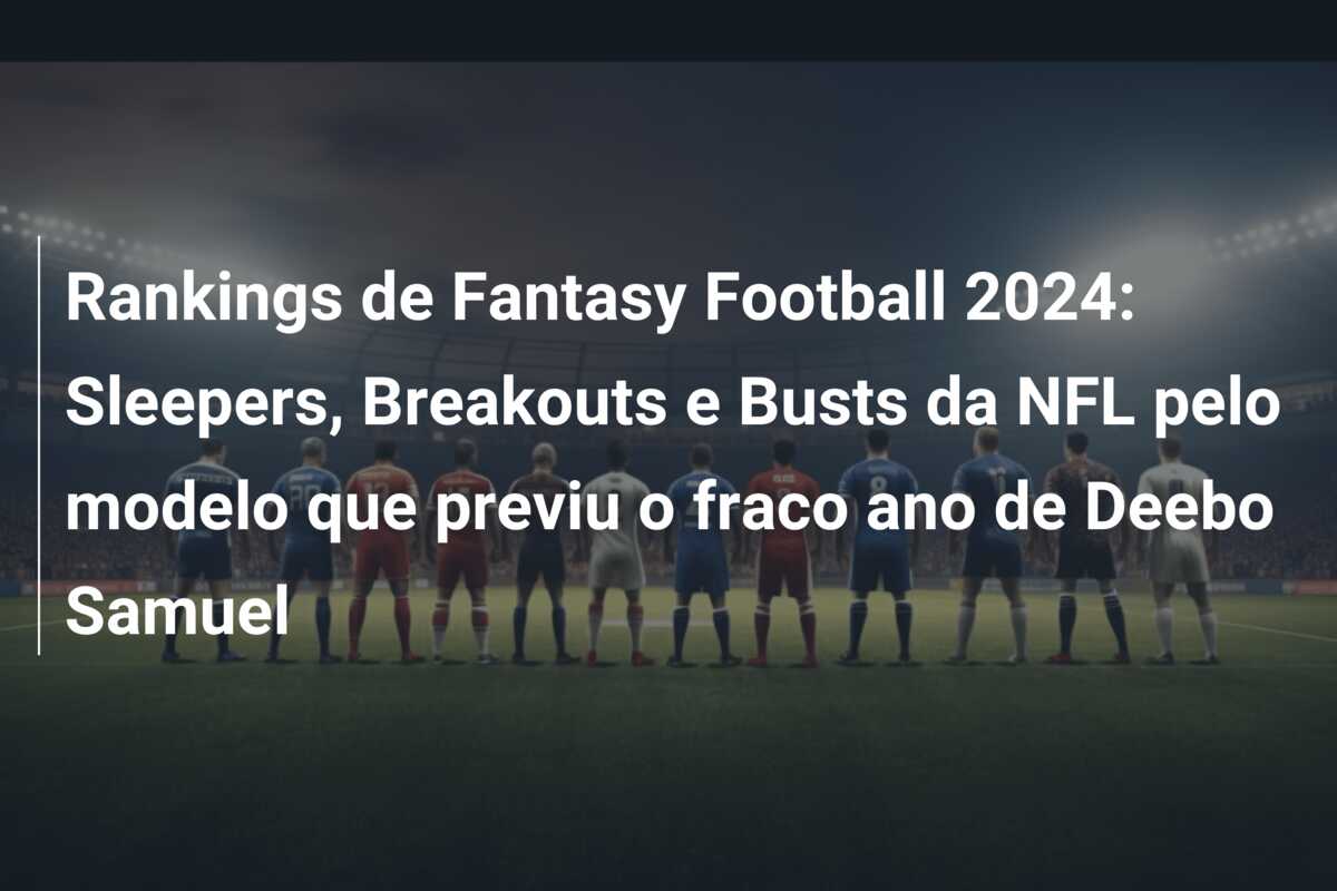 Rankings de Fantasy Football 2024: Sleepers, Breakouts e Busts da NFL pelo modelo que previu o fraco ano de Deebo Samuel