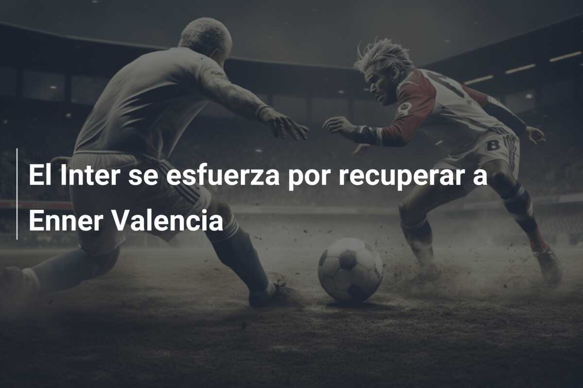 El Inter se esfuerza por recuperar a Enner Valencia