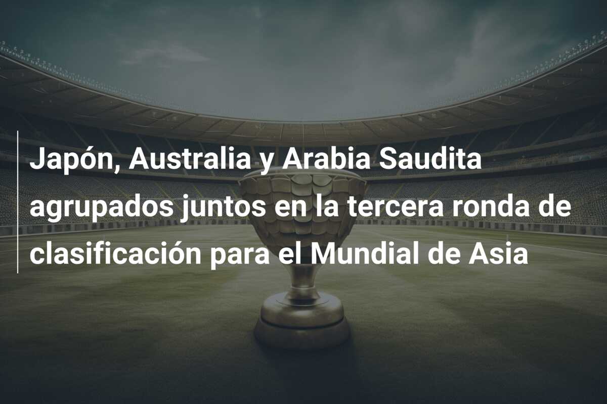 Japón, Australia y Arabia Saudita agrupados juntos en la tercera ronda de clasificación para el Mundial de Asia