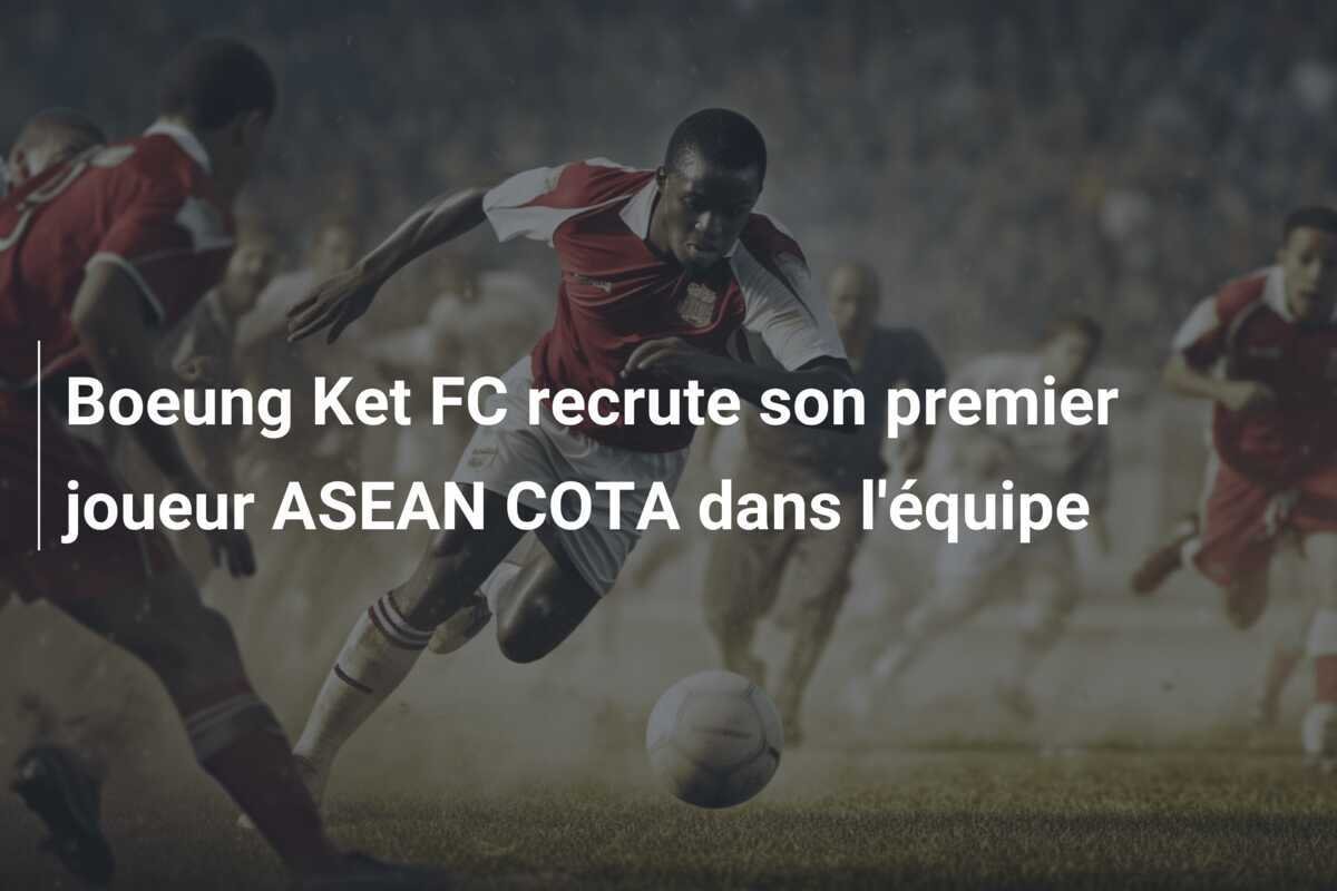 Boeung Ket FC recrute son premier joueur ASEAN COTA dans l'équipe