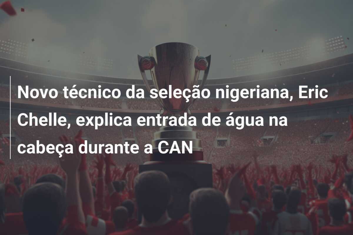Novo técnico da seleção nigeriana, Eric Chelle, explica entrada de água na cabeça durante a CAN