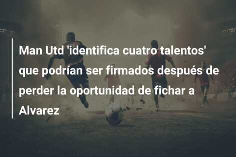 Man Utd ‘identifica cuatro talentos’ que podrían ser firmados después de perder la oportunidad de fichar a Alvarez