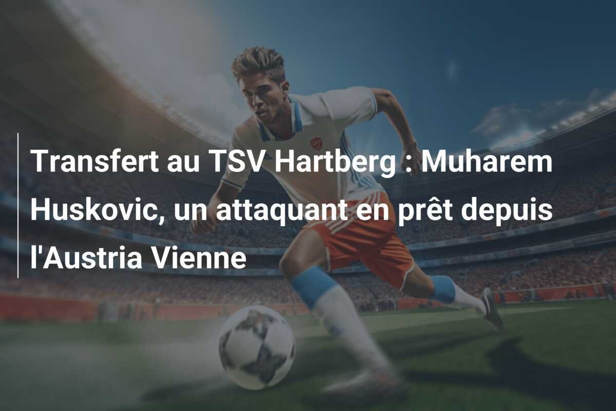 Transfert au TSV Hartberg : Muharem Huskovic, un attaquant en prêt depuis l'Austria Vienne