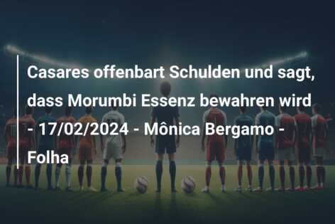 Casares offenbart Schulden und sagt, dass Morumbi Essenz bewahren wird – 17/02/2024 – Mônica Bergamo – Folha