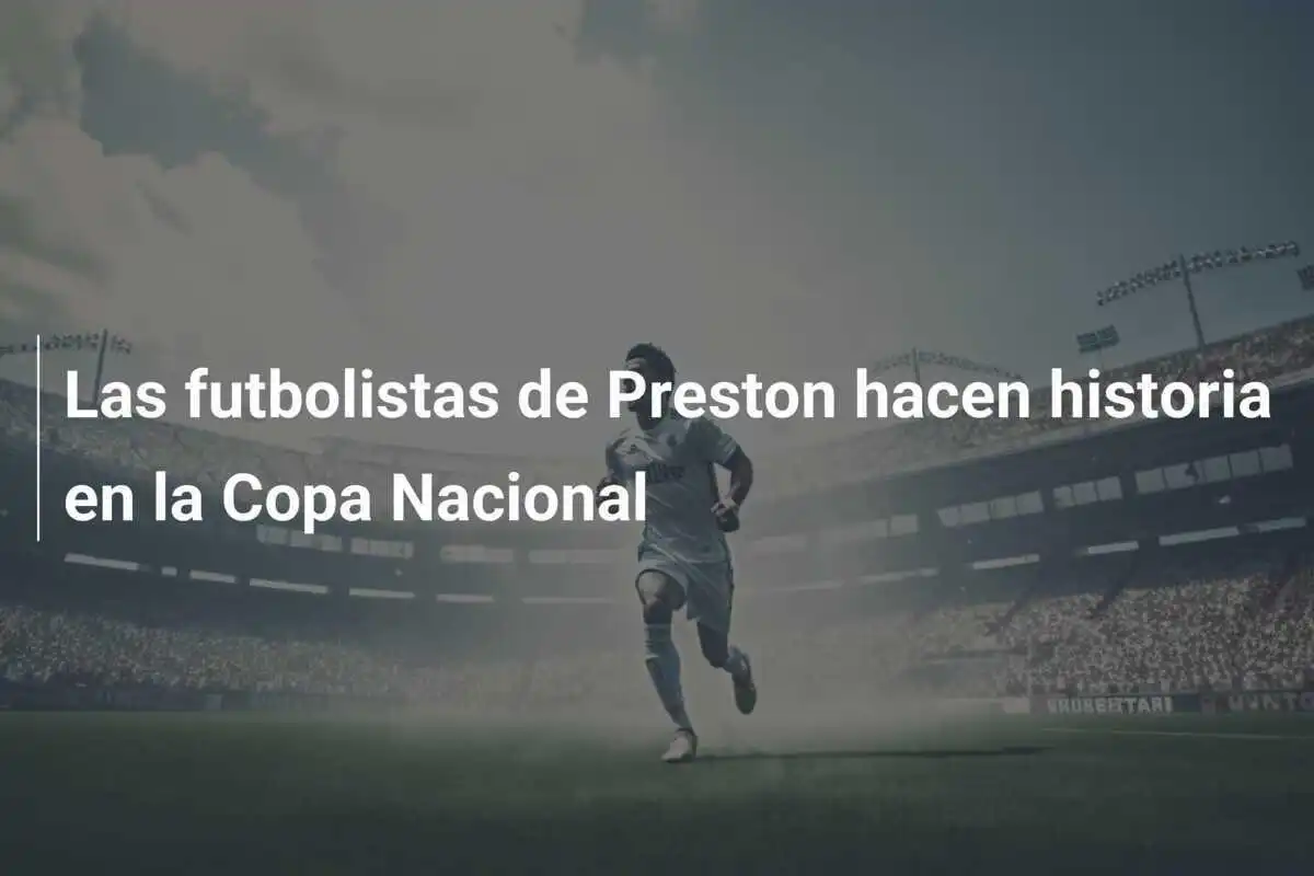 Las futbolistas de Preston hacen historia en la Copa Nacional