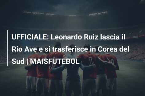 UFFICIALE: Leonardo Ruiz lascia il Rio Ave e si trasferisce in Corea del Sud | MAISFUTEBOL