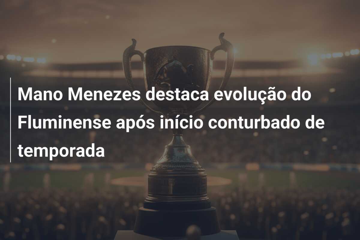 Mano Menezes destaca evolução do Fluminense após início conturbado de temporada