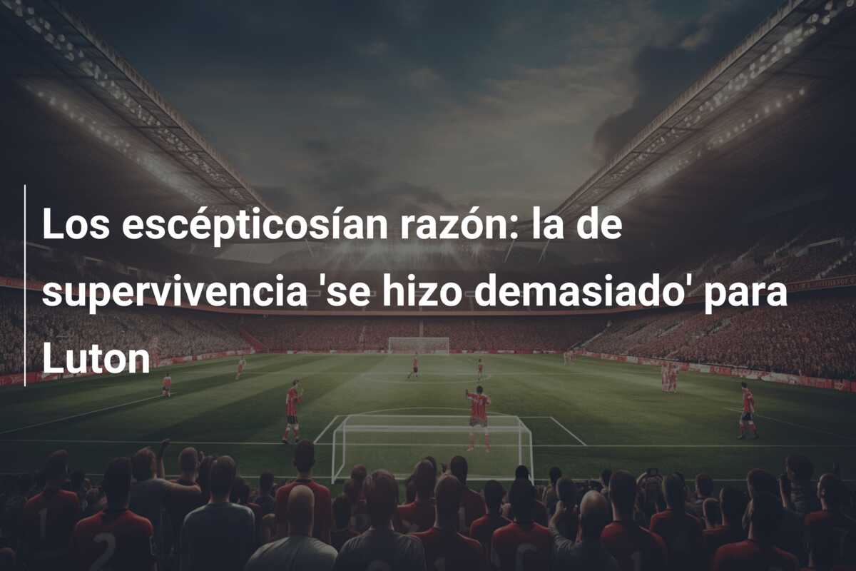 Los escépticosían razón: la de supervivencia ‘se hizo demasiado’ para Luton