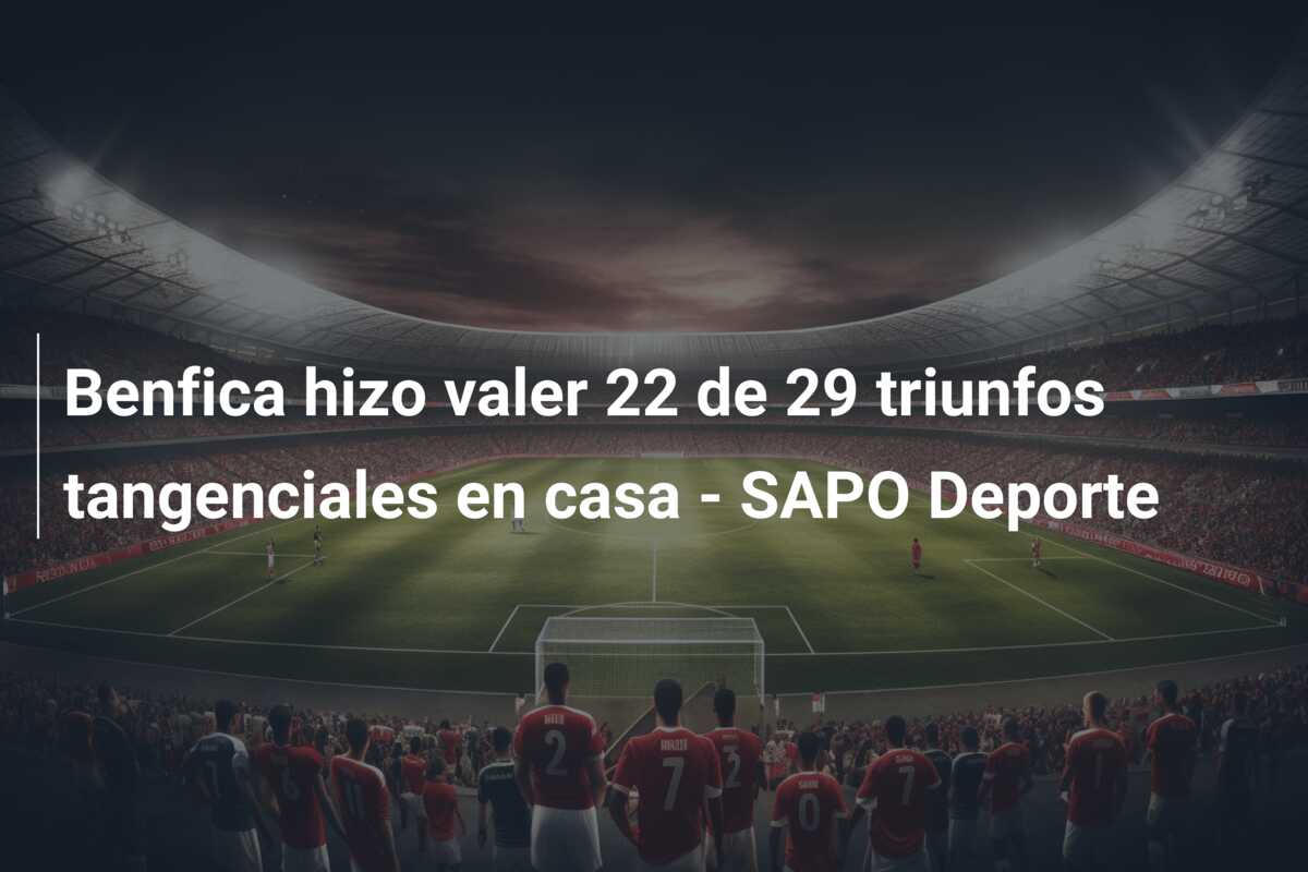 Benfica hizo valer 22 de 29 triunfos tangenciales en casa – SAPO Deporte