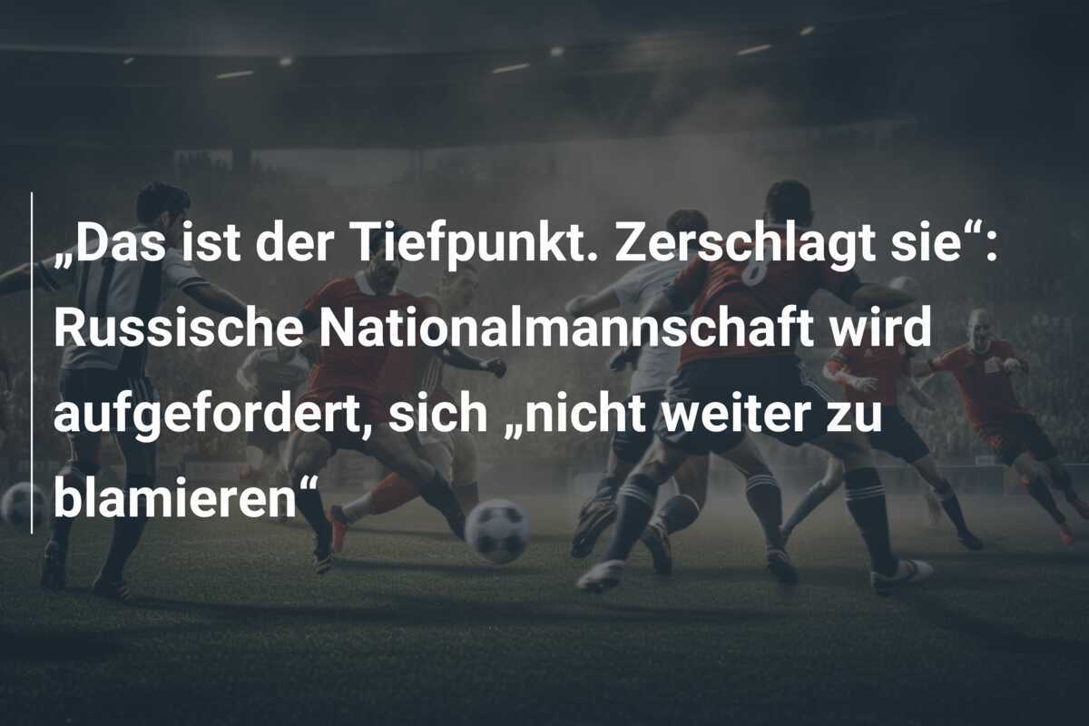 „Das ist der Tiefpunkt. Zerschlagt sie“: Russische Nationalmannschaft wird aufgefordert, sich „nicht weiter zu blamieren“