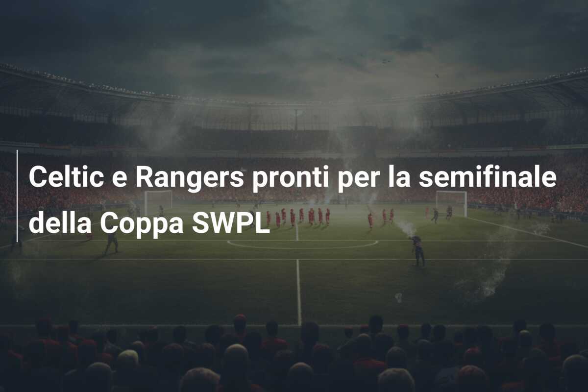 Celtic e Rangers pronti per la semifinale della Coppa SWPL