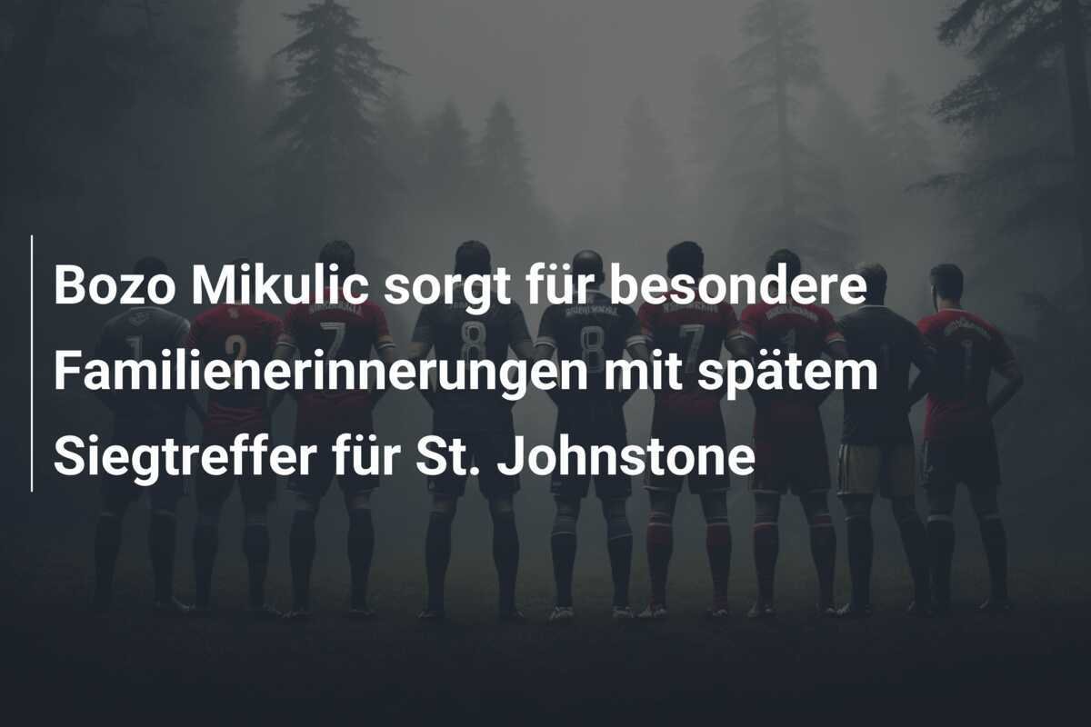 Bozo Mikulic sorgt für besondere Familienerinnerungen mit spätem Siegtreffer für St. Johnstone