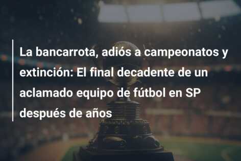 La bancarrota, adiós a campeonatos y extinción: El final decadente de un aclamado equipo de fútbol en SP después de años