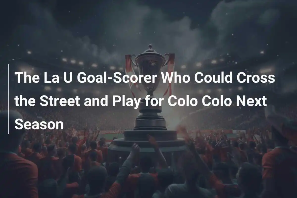 ผู้ทำประตูจาก La U ที่อาจข้ามถนนและเล่นให้ Colo Colo ในฤดูกาลหน้า
