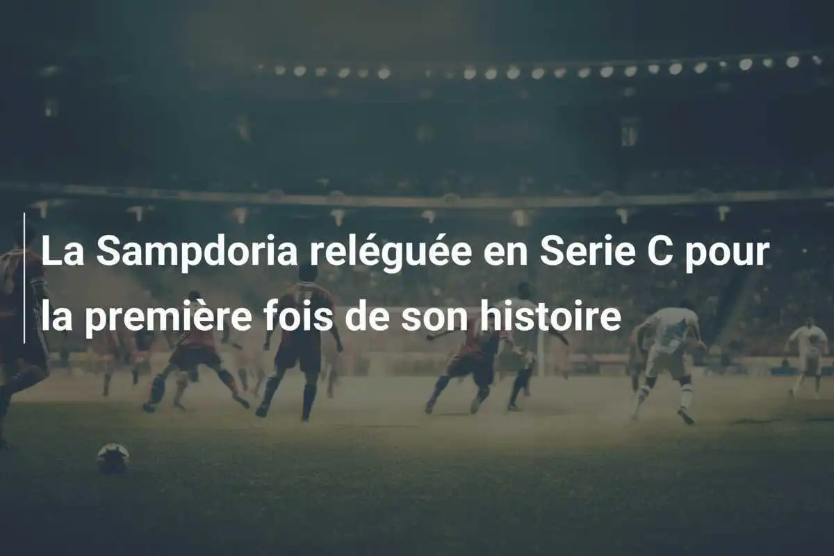 La Sampdoria reléguée en Serie C pour la première fois de son histoire