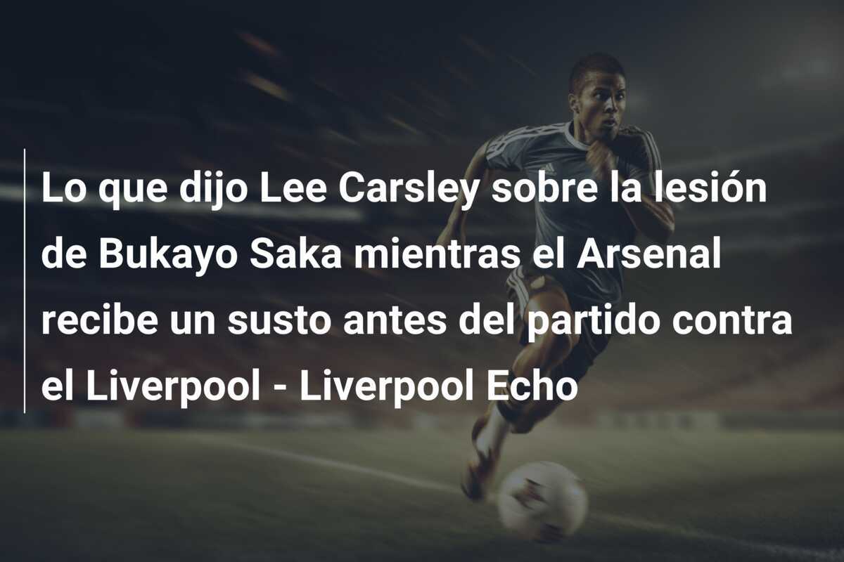 Lo que dijo Lee Carsley sobre la lesión de Bukayo Saka mientras el Arsenal recibe un susto antes del partido contra el Liverpool - Liverpool Echo